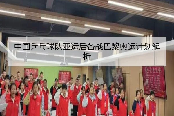 中国乒乓球队亚运后备战巴黎奥运计划解析 | kaiyuan